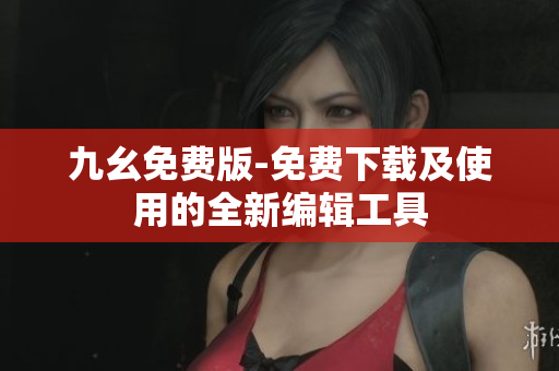 九幺免費版-免費下載及使用的全新編輯工具