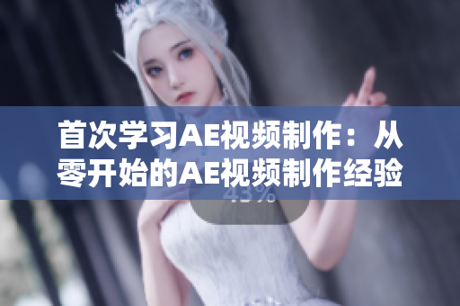 首次學(xué)習(xí)AE視頻制作：從零開始的AE視頻制作經(jīng)驗分享