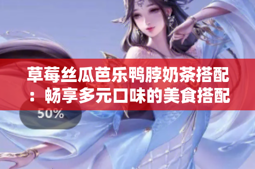 草莓絲瓜芭樂鴨脖奶茶搭配：暢享多元口味的美食搭配新體驗