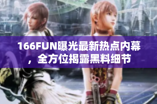 166FUN曝光最新熱點內(nèi)幕，全方位揭露黑料細節(jié)