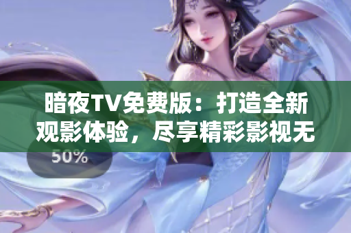 暗夜TV免費(fèi)版：打造全新觀影體驗(yàn)，盡享精彩影視無(wú)限暢觀