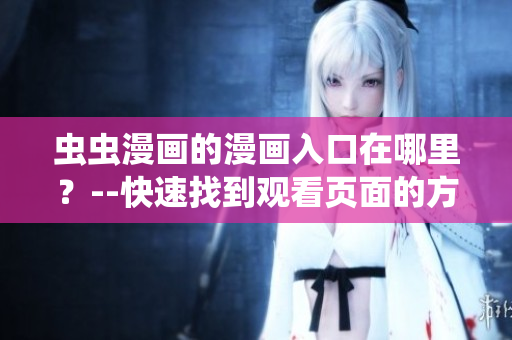 蟲蟲漫畫的漫畫入口在哪里？--快速找到觀看頁面的方法