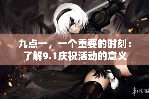 九點一，一個重要的時刻：了解9.1慶?；顒拥囊饬x