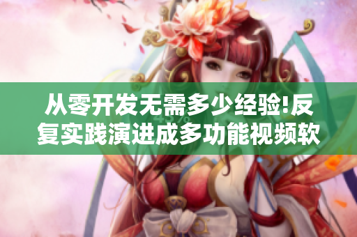 從零開發(fā)無需多少經(jīng)驗!反復實踐演進成多功能視頻軟件!
