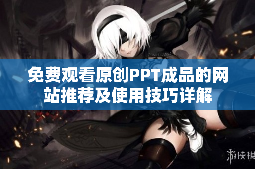 免費(fèi)觀看原創(chuàng)PPT成品的網(wǎng)站推薦及使用技巧詳解