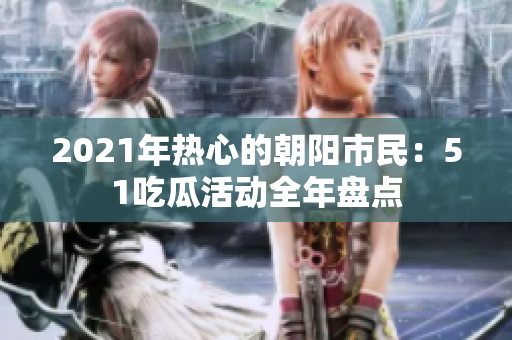 2021年熱心的朝陽市民：51吃瓜活動全年盤點