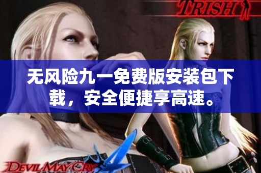 無(wú)風(fēng)險(xiǎn)九一免費(fèi)版安裝包下載，安全便捷享高速。