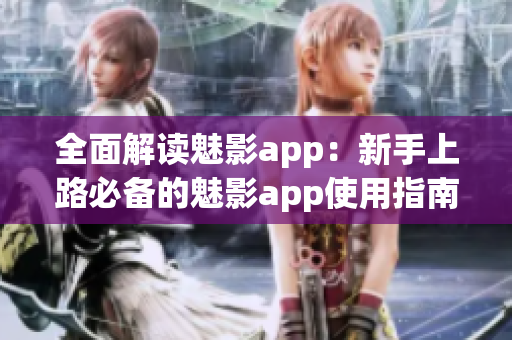 全面解讀魅影app：新手上路必備的魅影app使用指南