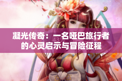 凝光傳奇：一名啞巴旅行者的心靈啟示與冒險(xiǎn)征程