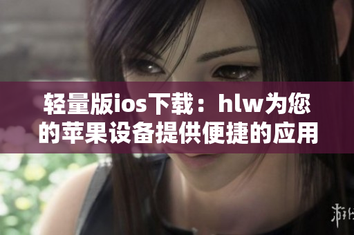 輕量版ios下載：hlw為您的蘋果設(shè)備提供便捷的應(yīng)用享受