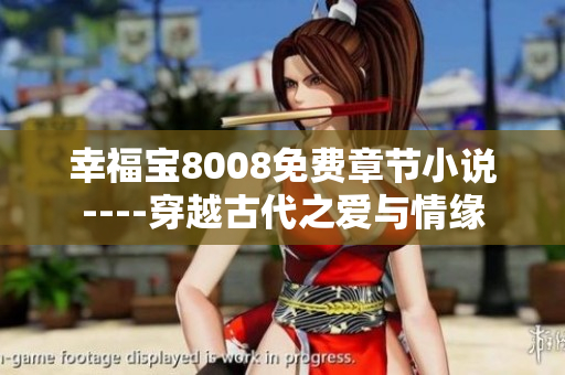 幸福寶8008免費章節(jié)小說----穿越古代之愛與情緣