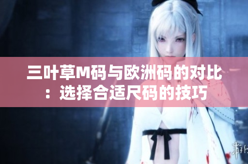 三葉草M碼與歐洲碼的對比：選擇合適尺碼的技巧