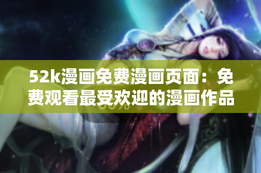 52k漫畫(huà)免費(fèi)漫畫(huà)頁(yè)面：免費(fèi)觀看最受歡迎的漫畫(huà)作品