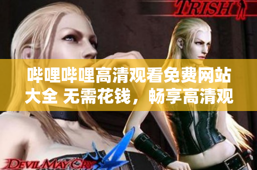 嗶哩嗶哩高清觀看免費(fèi)網(wǎng)站大全 無(wú)需花錢(qián)，暢享高清觀影快感