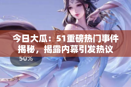 今日大瓜：51重磅熱門事件揭秘，揭露內(nèi)幕引發(fā)熱議