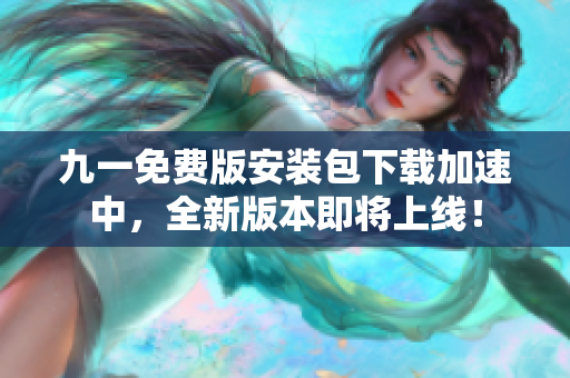 九一免費(fèi)版安裝包下載加速中，全新版本即將上線！