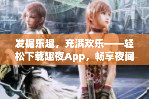 發(fā)掘樂趣，充滿歡樂——輕松下載趣夜App，暢享夜間生活。