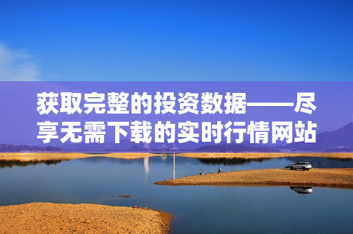 獲取完整的投資數(shù)據(jù)——盡享無需下載的實(shí)時(shí)行情網(wǎng)站