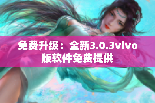 免費升級：全新3.0.3vivo版軟件免費提供