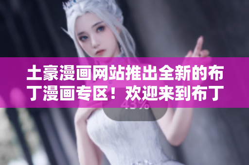 土豪漫畫(huà)網(wǎng)站推出全新的布丁漫畫(huà)專(zhuān)區(qū)！歡迎來(lái)到布丁漫畫(huà)世界