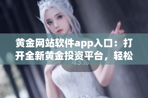 黃金網(wǎng)站軟件app入口：打開全新黃金投資平臺，輕松暢享黃金交易樂趣