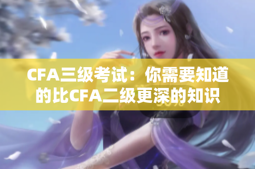 CFA三級考試：你需要知道的比CFA二級更深的知識
