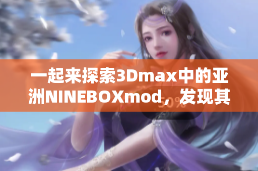 一起來探索3Dmax中的亞洲NINEBOXmod，發(fā)現(xiàn)其獨特設(shè)計！