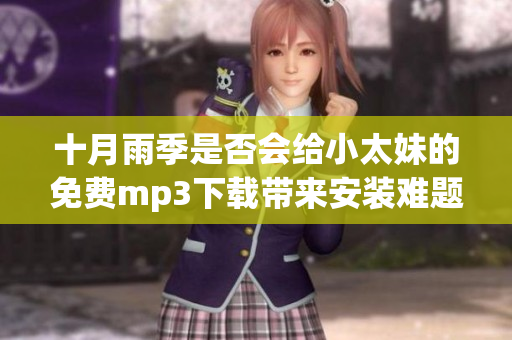 十月雨季是否會給小太妹的免費mp3下載帶來安裝難題？所有相關安裝指南盡在此處