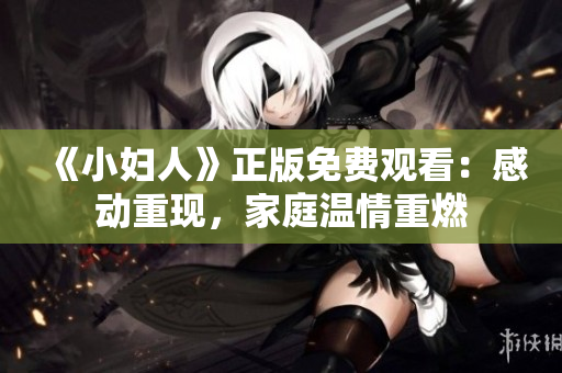 《小婦人》正版免費觀看：感動重現(xiàn)，家庭溫情重燃