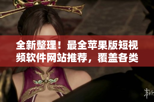 全新整理！最全蘋果版短視頻軟件網(wǎng)站推薦，覆蓋各類短視頻需求