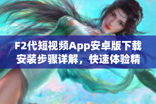F2代短視頻App安卓版下載安裝步驟詳解，快速體驗(yàn)精彩視頻創(chuàng)作功能