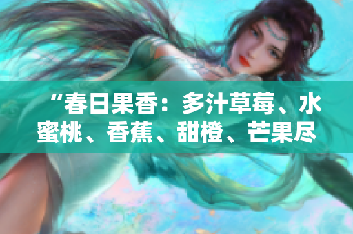 “春日果香：多汁草莓、水蜜桃、香蕉、甜橙、芒果盡情暢飲”