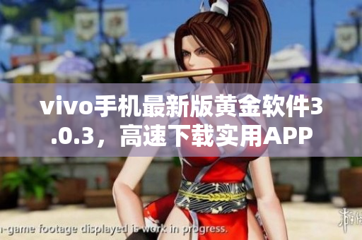 vivo手機(jī)最新版黃金軟件3.0.3，高速下載實(shí)用APP