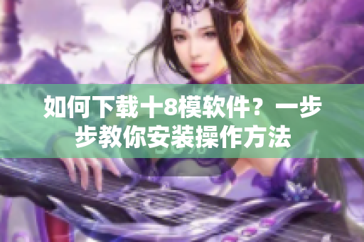 如何下載十8模軟件？一步步教你安裝操作方法