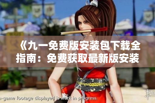 《九一免費(fèi)版安裝包下載全指南：免費(fèi)獲取最新版安裝包方法詳解》