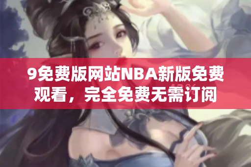 9免費(fèi)版網(wǎng)站NBA新版免費(fèi)觀看，完全免費(fèi)無(wú)需訂閱