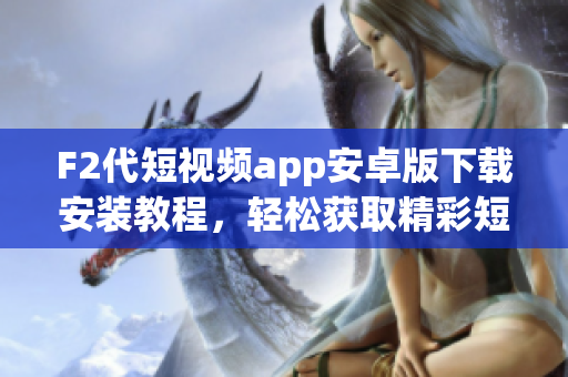 F2代短視頻app安卓版下載安裝教程，輕松獲取精彩短視頻分享平臺(tái), 助你暢享創(chuàng)意生活。