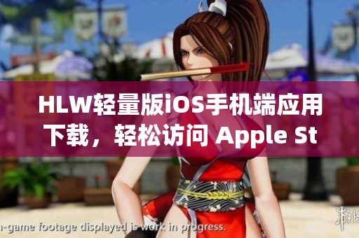 HLW輕量版iOS手機(jī)端應(yīng)用下載，輕松訪問(wèn) Apple Store獲取特別版應(yīng)用
