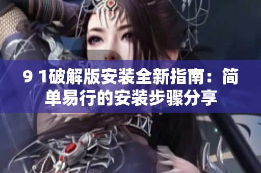 9 1破解版安裝全新指南：簡單易行的安裝步驟分享