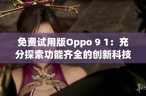 免費(fèi)試用版Oppo 9 1：充分探索功能齊全的創(chuàng)新科技
