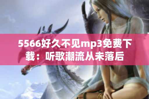 5566好久不見mp3免費(fèi)下載：聽歌潮流從未落后