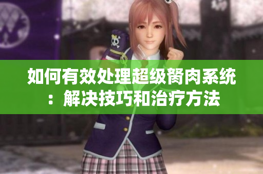 如何有效處理超級(jí)胬肉系統(tǒng)：解決技巧和治療方法