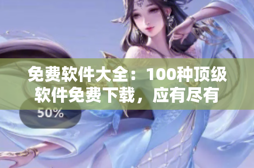 免費(fèi)軟件大全：100種頂級(jí)軟件免費(fèi)下載，應(yīng)有盡有