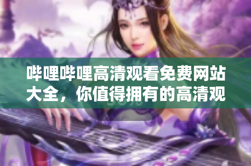 嗶哩嗶哩高清觀看免費(fèi)網(wǎng)站大全，你值得擁有的高清觀看資源