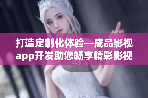 打造定制化體驗(yàn)—成品影視app開發(fā)助您暢享精彩影視內(nèi)容
