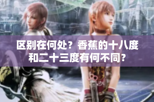 區(qū)別在何處？香蕉的十八度和二十三度有何不同？