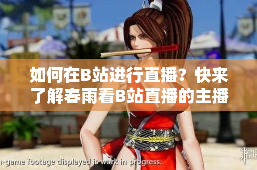 如何在B站進(jìn)行直播？快來了解春雨看B站直播的主播技巧！