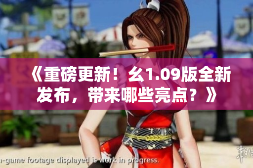 《重磅更新！幺1.09版全新發(fā)布，帶來哪些亮點(diǎn)？》