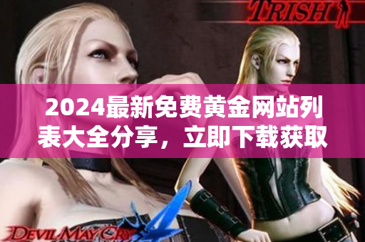 2024最新免費(fèi)黃金網(wǎng)站列表大全分享，立即下載獲取最新資訊