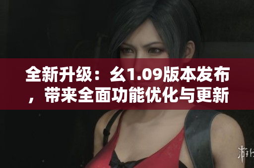 全新升級(jí)：幺1.09版本發(fā)布，帶來(lái)全面功能優(yōu)化與更新